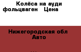 Колёса на ауди,фольцваген › Цена ­ 16 000 - Нижегородская обл. Авто » Шины и диски   